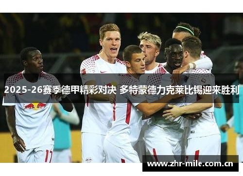 2025-26赛季德甲精彩对决 多特蒙德力克莱比锡迎来胜利 2025-26赛季德甲精彩对决 多特蒙德力克莱比锡迎来胜利