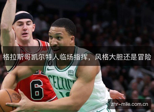 格拉斯哥凯尔特人临场指挥，风格大胆还是冒险
