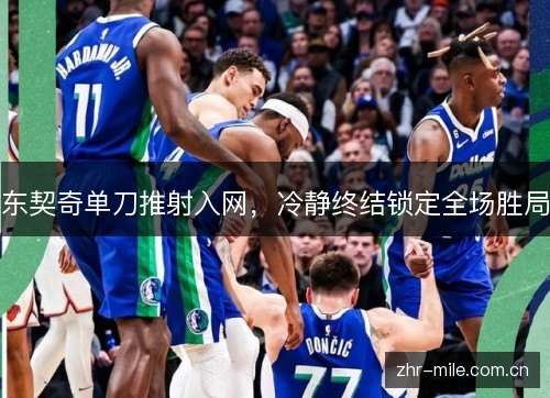 东契奇单刀推射入网,冷静终结锁定全场胜局 东契奇单刀推射入网,冷静终结锁定全场胜局