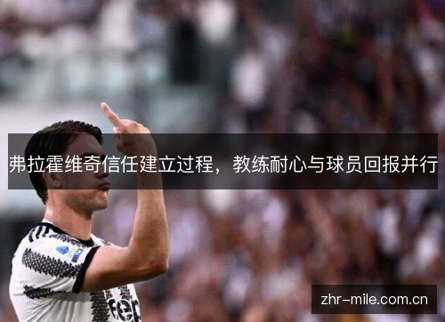 弗拉霍维奇信任建立过程,教练耐心与球员回报并行 弗拉霍维奇信任建立过程,教练耐心与球员回报并行